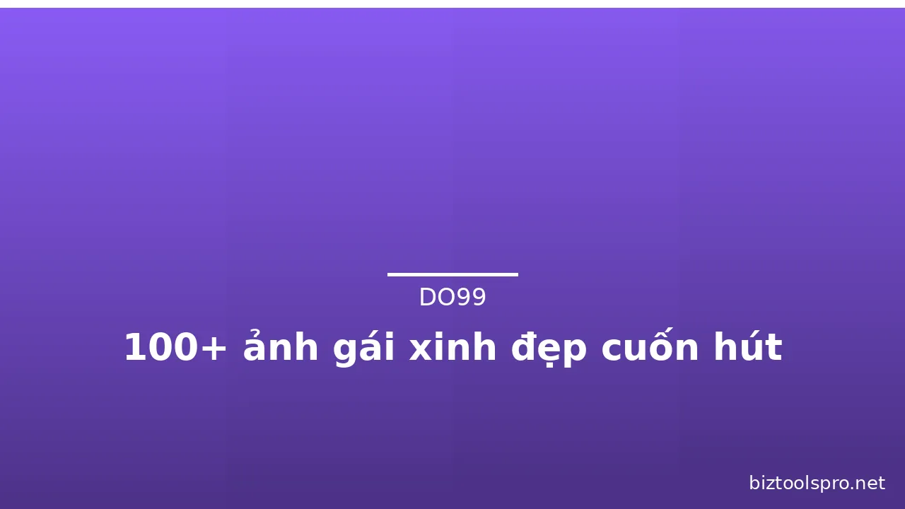 100+ ảnh gái xinh đẹp cuốn hút