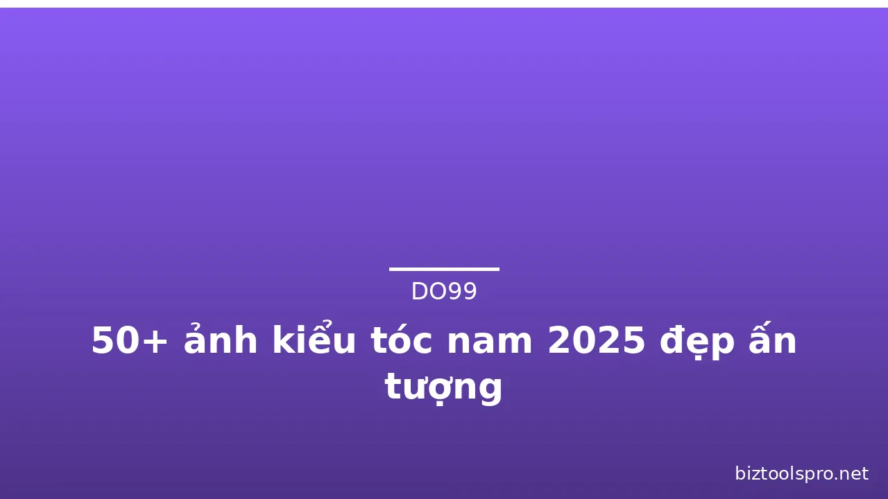 50+ ảnh kiểu tóc nam 2025 đẹp ấn tượng