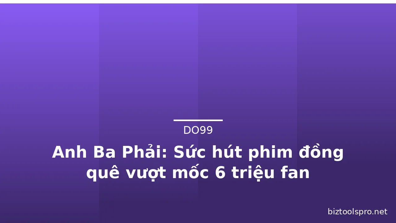 Anh Ba Phải: Sức hút phim đồng quê vượt mốc 6 triệu fan