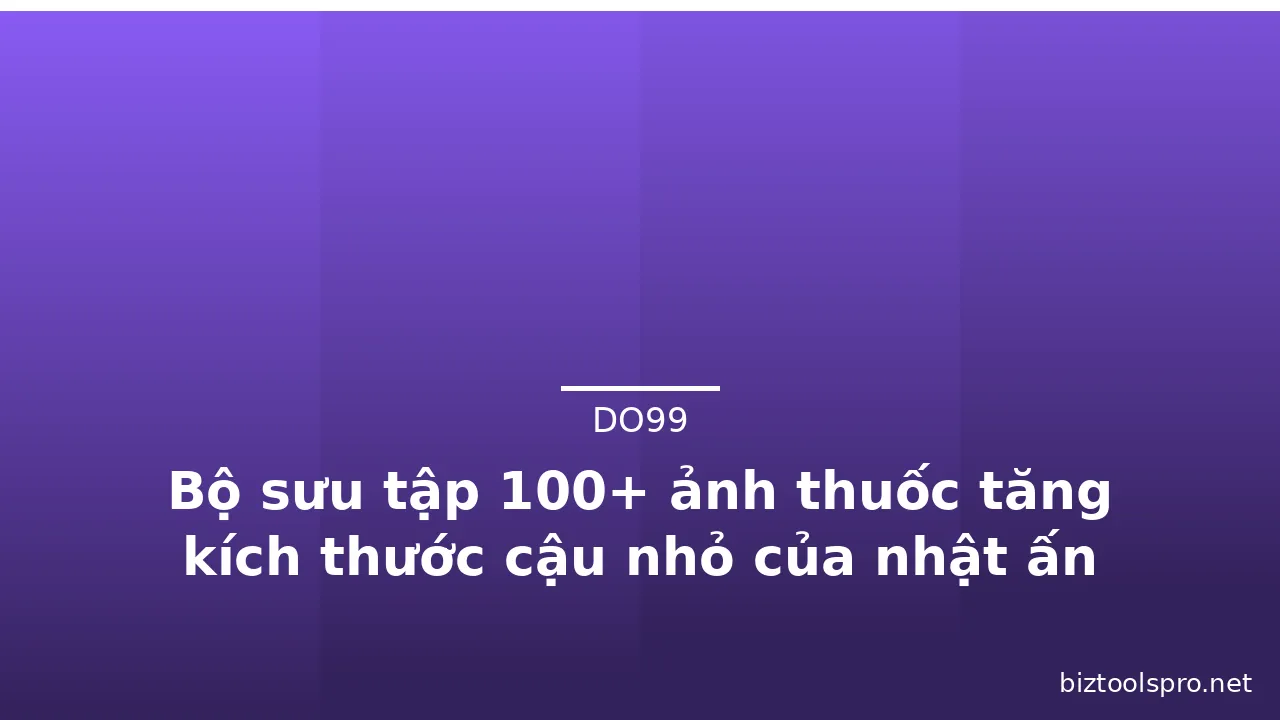Bộ sưu tập 100+ ảnh thuốc tăng kích thước cậu nhỏ của nhật ấn tượng · ảnh 2