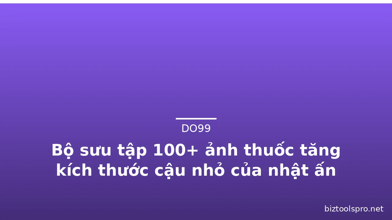 Bộ sưu tập 100+ ảnh thuốc tăng kích thước cậu nhỏ của nhật ấn tượng · ảnh 3
