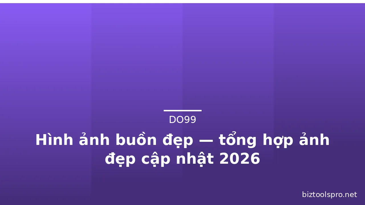 Hình ảnh buồn đẹp — tổng hợp ảnh đẹp cập nhật 2026
