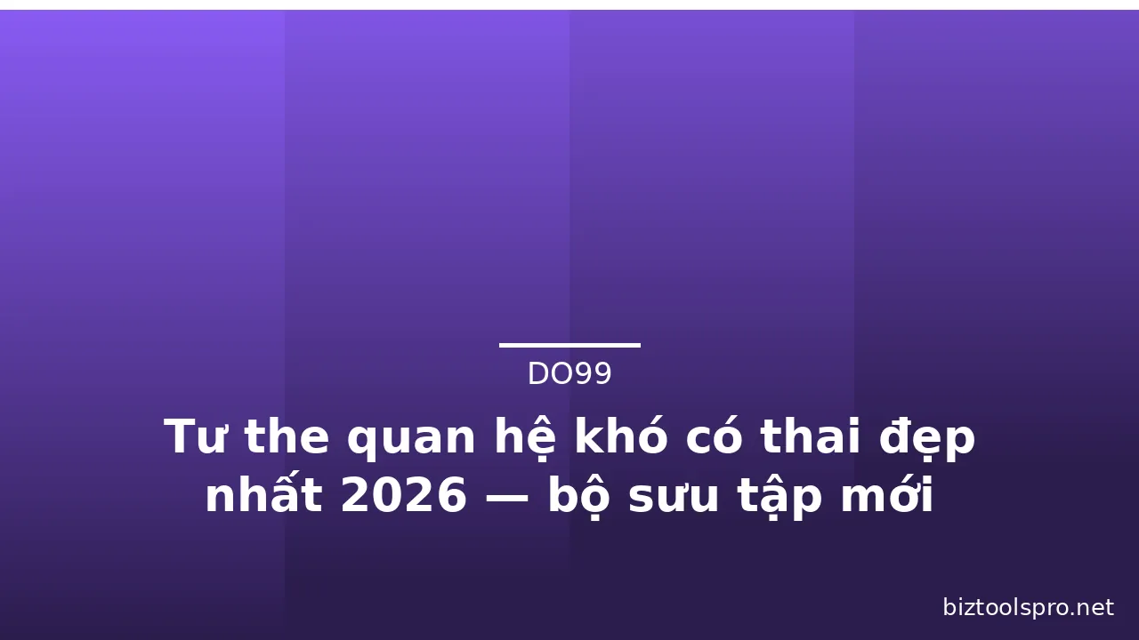 Tư the quan hệ khó có thai đẹp nhất 2026 — bộ sưu tập mới