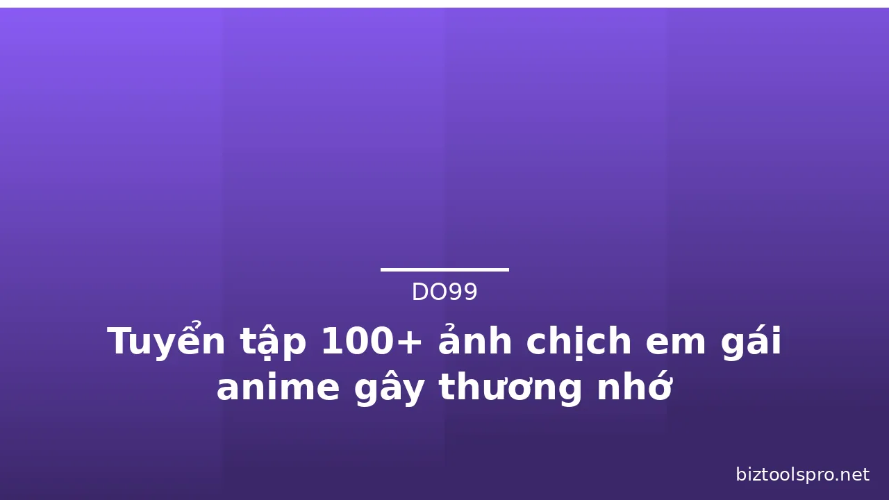 Tuyển tập 100+ ảnh chịch em gái anime gây thương nhớ
